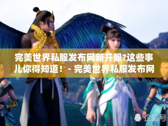 完美世界私服发布网新开服?这些事儿你得知道!- 完美世界私服发布网新开服 完美世界私服发布网新开服?这些事儿你得知道!- 完美世界私服发布网新开服