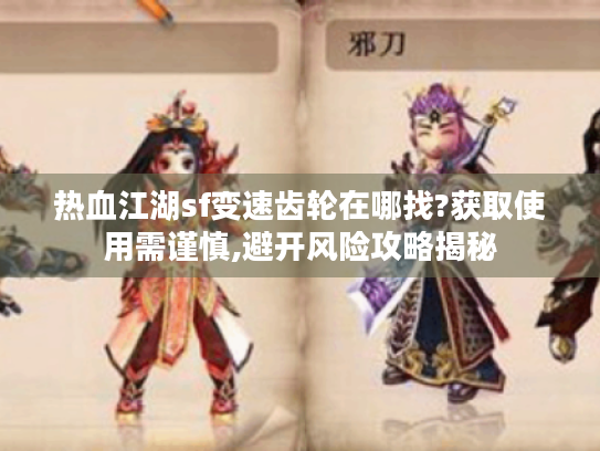 热血江湖sf变速齿轮在哪找?获取使用需谨慎,避开风险攻略揭秘