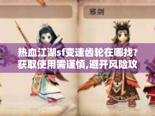 热血江湖sf变速齿轮在哪找?获取使用需谨慎,避开风险攻略揭秘