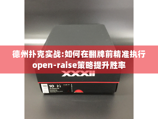 德州扑克实战:如何在翻牌前精准执行open-raise策略提升胜率