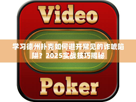 学习德州扑克如何避开常见的诈唬陷阱?2025实战技巧揭秘 学习德州扑克如何避开常见的诈唬陷阱?2025实战技巧揭秘