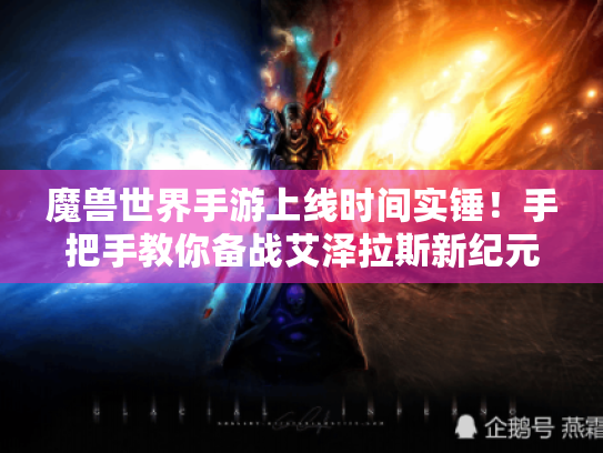 魔兽世界手游上线时间实锤！手把手教你备战艾泽拉斯新纪元