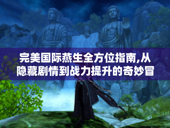 完美国际燕生全方位指南,从隐藏剧情到战力提升的奇妙冒险 完美国际燕生全方位指南,从隐藏剧情到战力提升的奇妙冒险