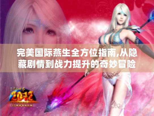 完美国际燕生全方位指南,从隐藏剧情到战力提升的奇妙冒险 完美国际燕生全方位指南,从隐藏剧情到战力提升的奇妙冒险