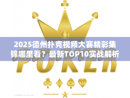 2025德州扑克视频大赛精彩集锦哪里看?最新TOP10实战解析速存 2025德州扑克视频大赛精彩集锦哪里看?最新TOP10实战解析速存