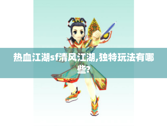 热血江湖sf清风江湖,独特玩法有哪些? 热血江湖sf清风江湖,独特玩法有哪些?