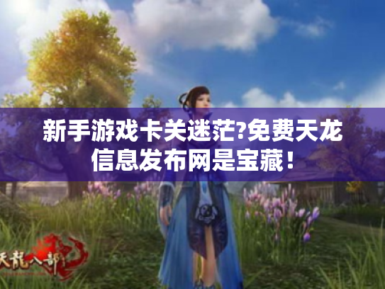 新手游戏卡关迷茫?免费天龙信息发布网是宝藏! 新手游戏卡关迷茫?免费天龙信息发布网是宝藏!