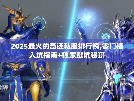 2025最火的奇迹私服排行榜,零门槛入坑指南+独家避坑秘籍 2025最火的奇迹私服排行榜,零门槛入坑指南+独家避坑秘籍