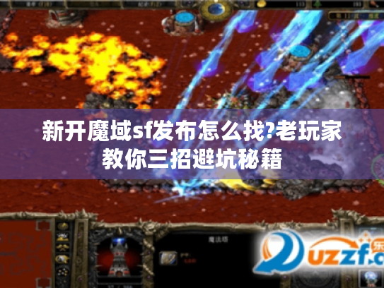 新开魔域sf发布怎么找?老玩家教你三招避坑秘籍 新开魔域sf发布怎么找?老玩家教你三招避坑秘籍
