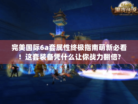 完美国际6a套属性终极指南萌新必看!这套装备凭什么让你战力翻倍? 完美国际6a套属性终极指南萌新必看!这套装备凭什么让你战力翻倍?