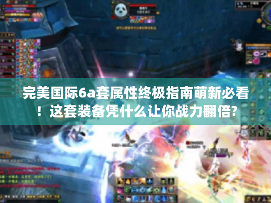 完美国际6a套属性终极指南萌新必看!这套装备凭什么让你战力翻倍? 完美国际6a套属性终极指南萌新必看!这套装备凭什么让你战力翻倍?