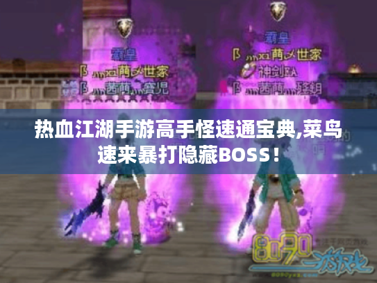 热血江湖手游高手怪速通宝典,菜鸟速来暴打隐藏BOSS! 热血江湖手游高手怪速通宝典,菜鸟速来暴打隐藏BOSS!