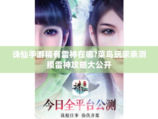 诛仙手游稀有雷神在哪?菜鸟玩家亲测摸雷神攻略大公开 诛仙手游稀有雷神在哪?菜鸟玩家亲测摸雷神攻略大公开