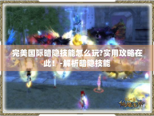 完美国际暗隐技能怎么玩?实用攻略在此!-解析暗隐技能 完美国际暗隐技能怎么玩?实用攻略在此!-解析暗隐技能