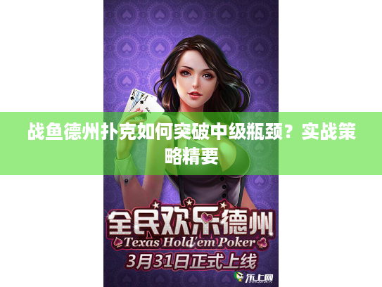 战鱼德州扑克如何突破中级瓶颈?实战策略精要 战鱼德州扑克如何突破中级瓶颈?实战策略精要