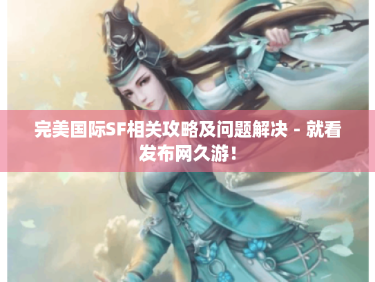 完美国际SF相关攻略及问题解决 - 就看发布网久游! 完美国际SF相关攻略及问题解决 - 就看发布网久游!