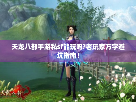 天龙八部手游私sf能玩吗?老玩家万字避坑指南! 天龙八部手游私sf能玩吗?老玩家万字避坑指南!