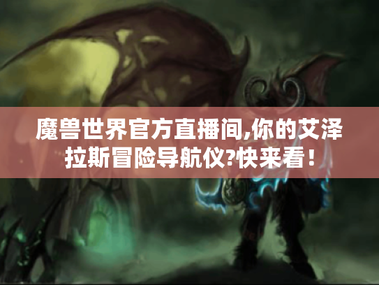 魔兽世界官方直播间,你的艾泽拉斯冒险导航仪?快来看! 魔兽世界官方直播间,你的艾泽拉斯冒险导航仪?快来看!