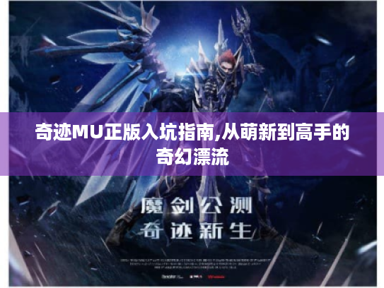 奇迹MU正版入坑指南,从萌新到高手的奇幻漂流 奇迹MU正版入坑指南,从萌新到高手的奇幻漂流