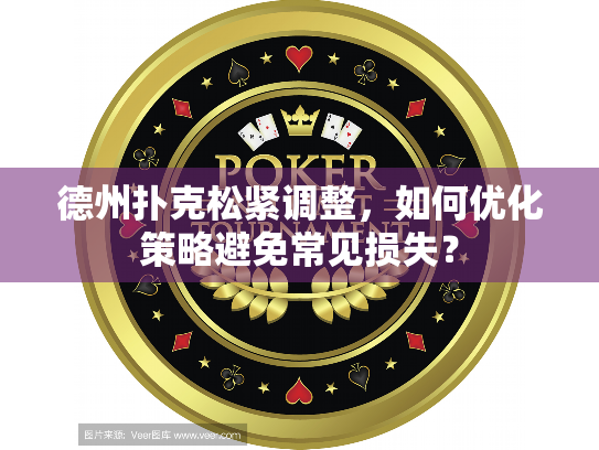 德州扑克松紧调整,如何优化策略避免常见损失? 德州扑克松紧调整,如何优化策略避免常见损失?