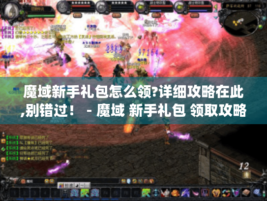 魔域新手礼包怎么领?详细攻略在此,别错过! - 魔域 新手礼包 领取攻略 魔域新手礼包怎么领?详细攻略在此,别错过! - 魔域 新手礼包 领取攻略