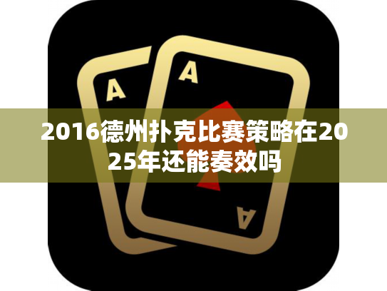 2016德州扑克比赛策略在2025年还能奏效吗 2016德州扑克比赛策略在2025年还能奏效吗
