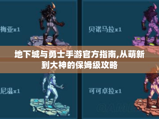 地下城与勇士手游官方指南,从萌新到大神的保姆级攻略 地下城与勇士手游官方指南,从萌新到大神的保姆级攻略