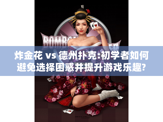 炸金花 vs 德州扑克:初学者如何避免选择困惑并提升游戏乐趣? 炸金花 vs 德州扑克:初学者如何避免选择困惑并提升游戏乐趣?