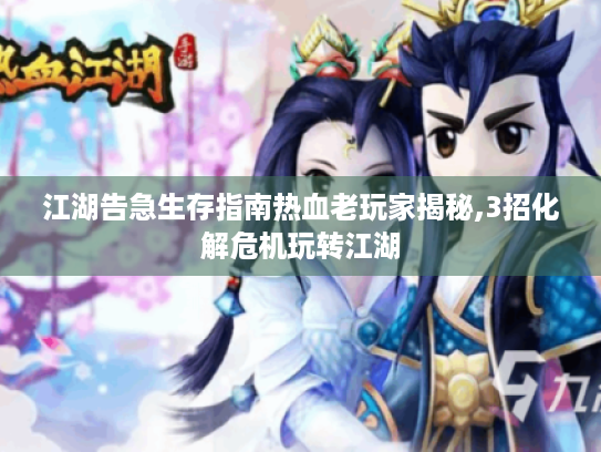 江湖告急生存指南热血老玩家揭秘,3招化解危机玩转江湖 江湖告急生存指南热血老玩家揭秘,3招化解危机玩转江湖