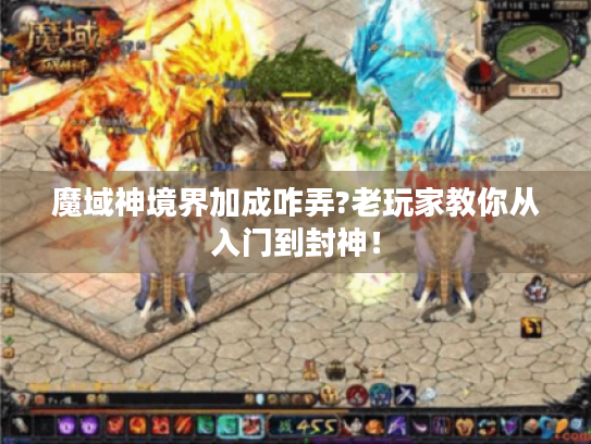 魔域神境界加成咋弄?老玩家教你从入门到封神! 魔域神境界加成咋弄?老玩家教你从入门到封神!
