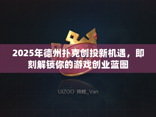 2025年德州扑克创投新机遇，即刻解锁你的游戏创业蓝图