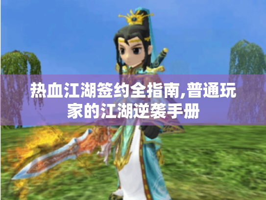 热血江湖签约全指南,普通玩家的江湖逆袭手册 热血江湖签约全指南,普通玩家的江湖逆袭手册