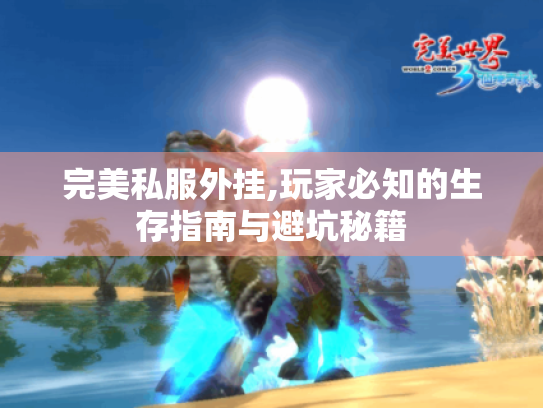 完美私服外挂,玩家必知的生存指南与避坑秘籍 完美私服外挂,玩家必知的生存指南与避坑秘籍