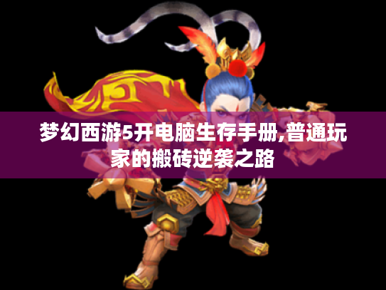 梦幻西游5开电脑生存手册,普通玩家的搬砖逆袭之路 梦幻西游5开电脑生存手册,普通玩家的搬砖逆袭之路