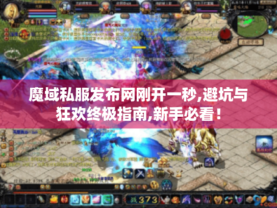 魔域私服发布网刚开一秒,避坑与狂欢终极指南,新手必看! 魔域私服发布网刚开一秒,避坑与狂欢终极指南,新手必看!