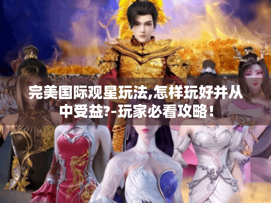 完美国际观星玩法,怎样玩好并从中受益?-玩家必看攻略! 完美国际观星玩法,怎样玩好并从中受益?-玩家必看攻略!