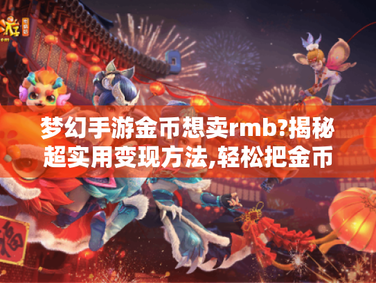 梦幻手游金币想卖rmb?揭秘超实用变现方法,轻松把金币变现金! 梦幻手游金币想卖rmb?揭秘超实用变现方法,轻松把金币变现金!