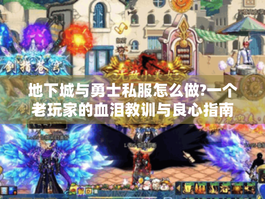 地下城与勇士私服怎么做?一个老玩家的血泪教训与良心指南 地下城与勇士私服怎么做?一个老玩家的血泪教训与良心指南