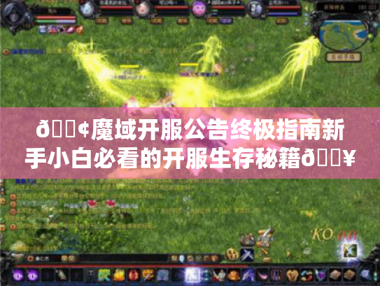 📢魔域开服公告终极指南新手小白必看的开服生存秘籍🔥 📢魔域开服公告终极指南新手小白必看的开服生存秘籍🔥