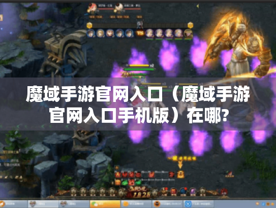 魔域手游官网入口(魔域手游官网入口手机版)在哪? 魔域手游官网入口(魔域手游官网入口手机版)在哪?
