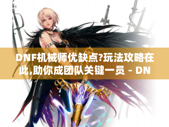 DNF机械师优缺点?玩法攻略在此,助你成团队关键一员 - DNF机械师 DNF机械师优缺点?玩法攻略在此,助你成团队关键一员 - DNF机械师