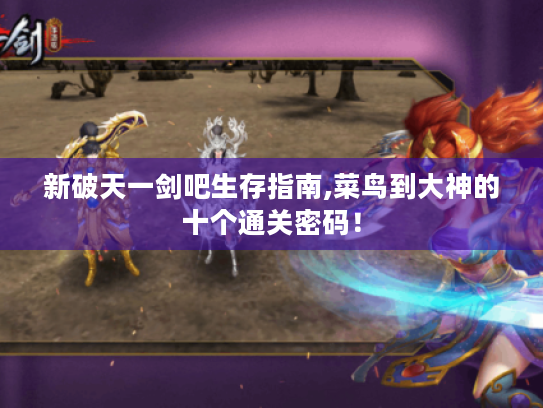 新破天一剑吧生存指南,菜鸟到大神的十个通关密码！