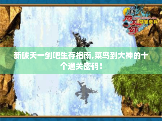 新破天一剑吧生存指南,菜鸟到大神的十个通关密码！