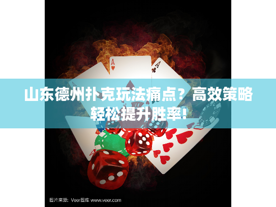山东德州扑克玩法痛点？高效策略轻松提升胜率!