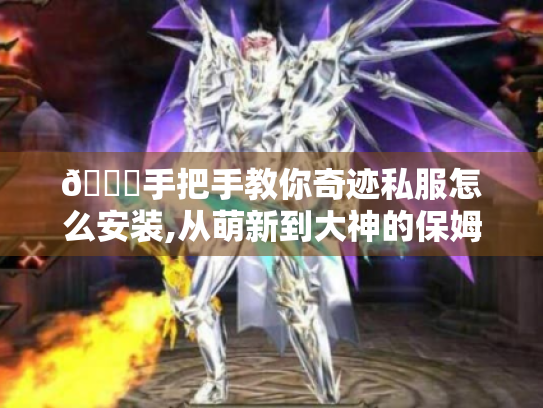 📝手把手教你奇迹私服怎么安装,从萌新到大神的保姆级攻略 📝手把手教你奇迹私服怎么安装,从萌新到大神的保姆级攻略