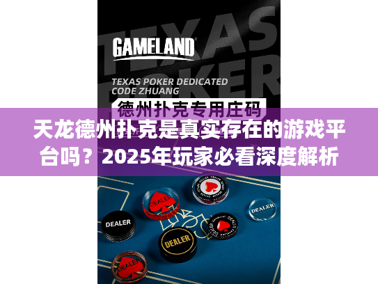 天龙德州扑克是真实存在的游戏平台吗?2025年玩家必看深度解析 天龙德州扑克是真实存在的游戏平台吗?2025年玩家必看深度解析