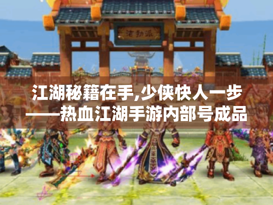 江湖秘籍在手,少侠快人一步——热血江湖手游内部号成品深度攻略 江湖秘籍在手,少侠快人一步——热血江湖手游内部号成品深度攻略