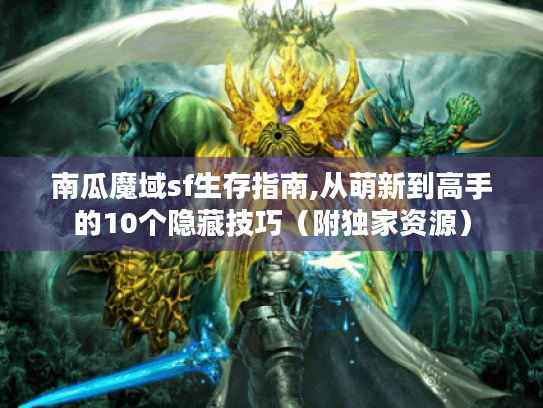南瓜魔域sf生存指南,从萌新到高手的10个隐藏技巧(附独家资源) 南瓜魔域sf生存指南,从萌新到高手的10个隐藏技巧(附独家资源)