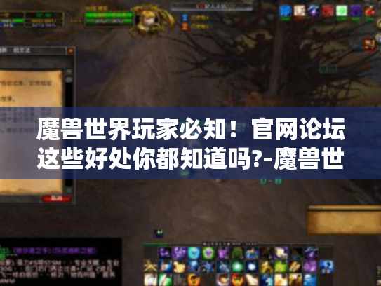 魔兽世界玩家必知!官网论坛这些好处你都知道吗?-魔兽世界官网论坛 魔兽世界玩家必知!官网论坛这些好处你都知道吗?-魔兽世界官网论坛