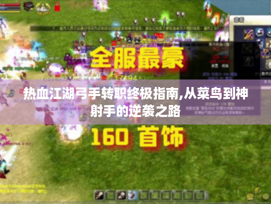 热血江湖弓手转职终极指南,从菜鸟到神射手的逆袭之路 热血江湖弓手转职终极指南,从菜鸟到神射手的逆袭之路